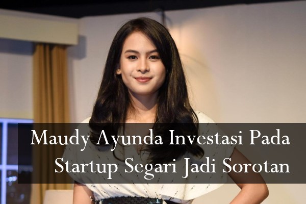 Maudy Ayunda Investasi Pada Startup Segari Jadi Sorotan